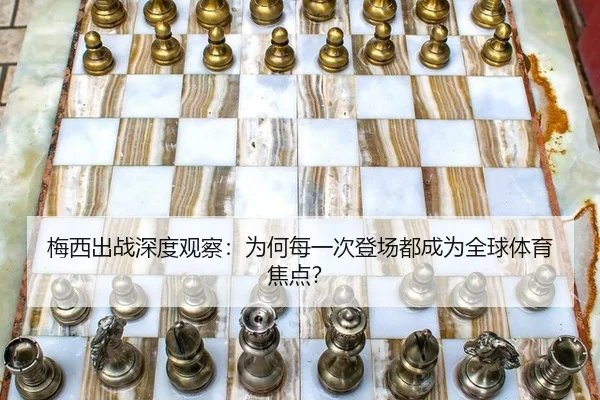 梅西出战深度观察：为何每一次登场都成为全球体育焦点？